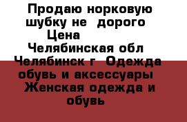 Продаю норковую шубку не  дорого › Цена ­ 15 000 - Челябинская обл., Челябинск г. Одежда, обувь и аксессуары » Женская одежда и обувь   